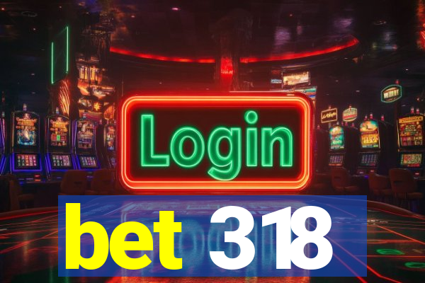 bet 318